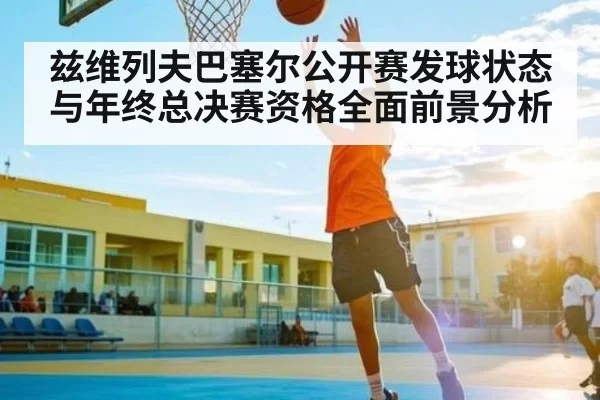 兹维列夫巴塞尔公开赛发球状态与年终总决赛资格全面前景分析